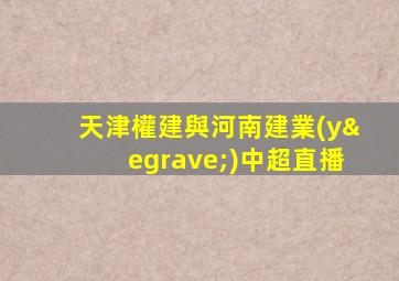 天津權建與河南建業(yè)中超直播