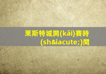 萊斯特城開(kāi)賽時(shí)間